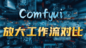 Comfyui实用工作流教程5期——主流高清放大工作流全方位对比-CG迷(cgmi.com)